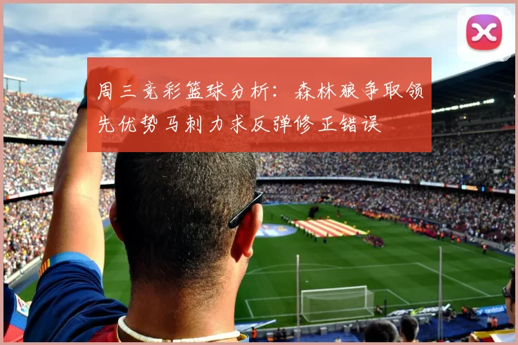 周三竞彩篮球分析：森林狼争取领先优势马刺力求反弹修正错误