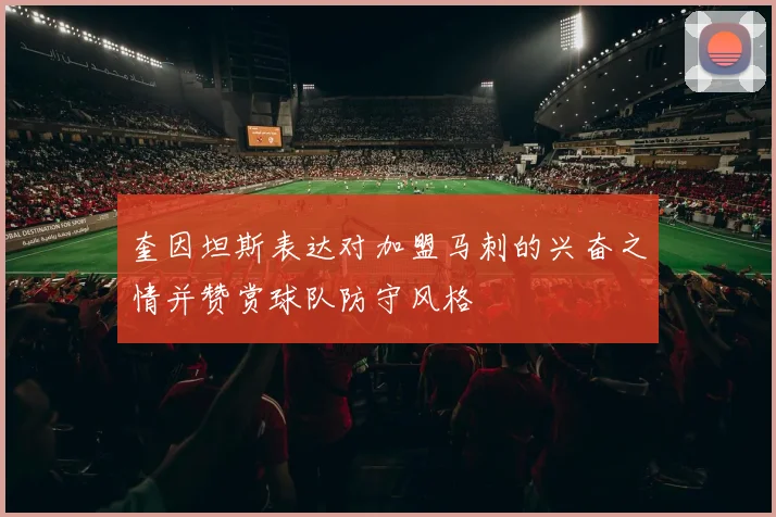 奎因坦斯表达对加盟马刺的兴奋之情并赞赏球队防守风格