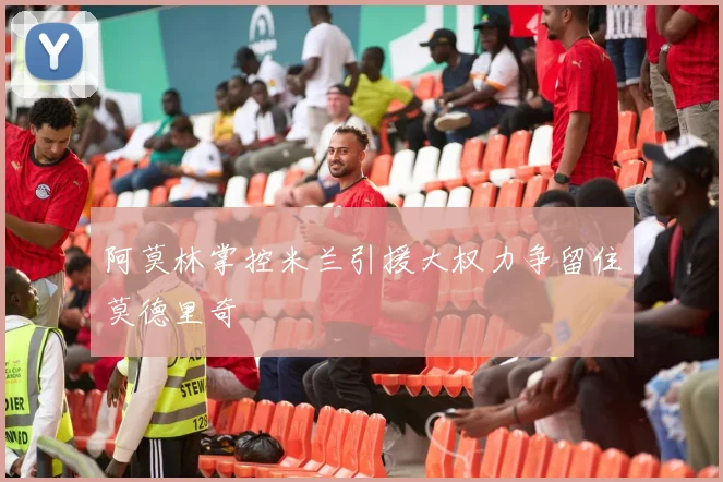 阿莫林掌控米兰引援大权力争留住莫德里奇