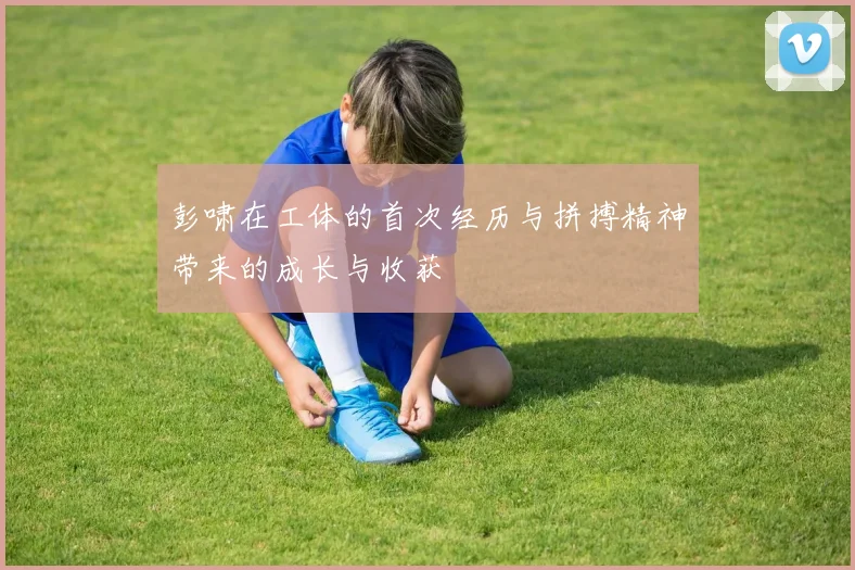 彭啸在工体的首次经历与拼搏精神带来的成长与收获