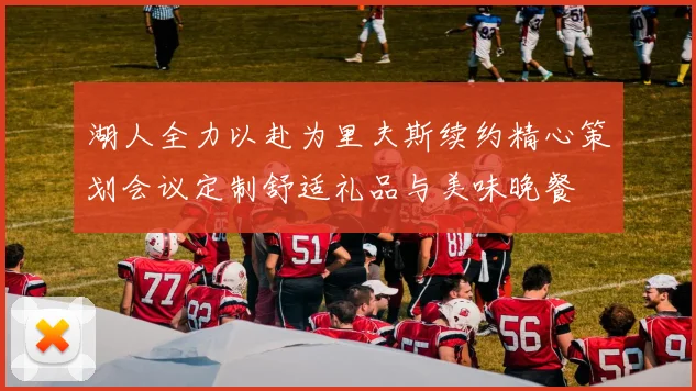 湖人全力以赴为里夫斯续约精心策划会议定制舒适礼品与美味晚餐