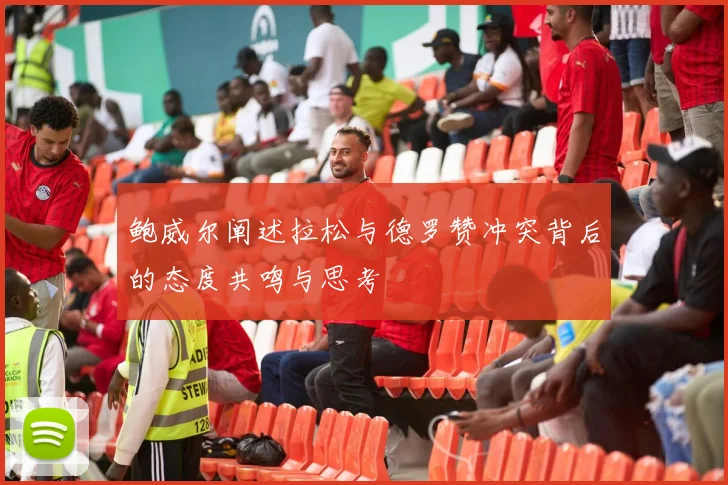 鲍威尔阐述拉松与德罗赞冲突背后的态度共鸣与思考