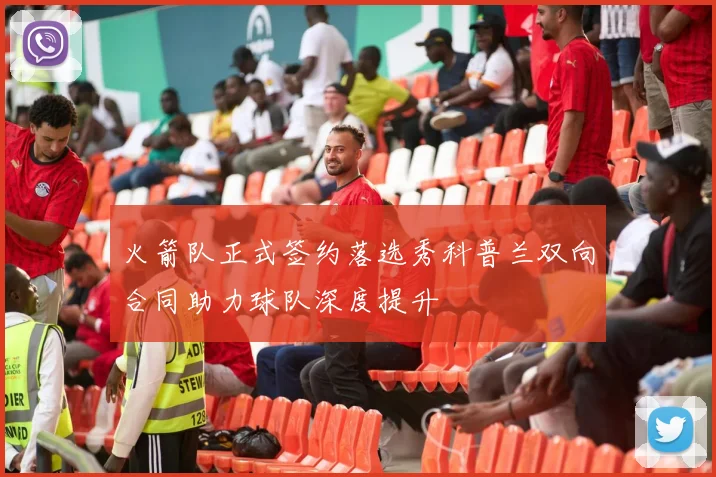 火箭队正式签约落选秀科普兰双向合同助力球队深度提升