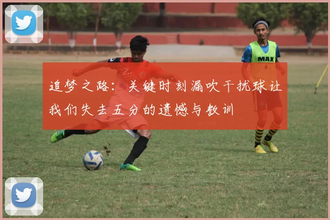 追梦之路：关键时刻漏吹干扰球让我们失去五分的遗憾与教训