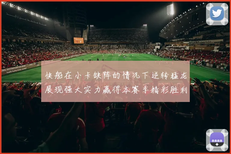 快船在小卡缺阵的情况下逆转猛龙展现强大实力赢得本赛季精彩胜利