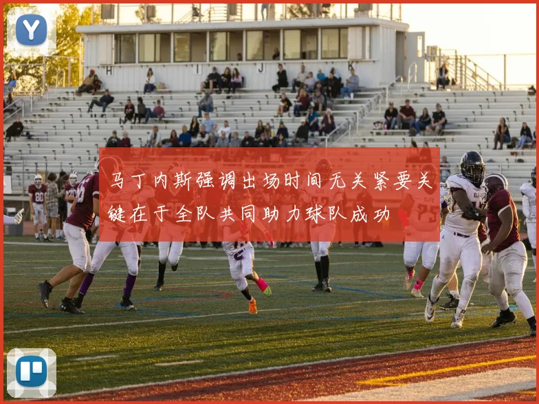 马丁内斯强调出场时间无关紧要关键在于全队共同助力球队成功