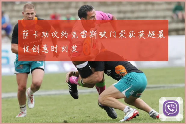 萨卡助攻约克雷斯破门荣获英超最佳创意时刻奖