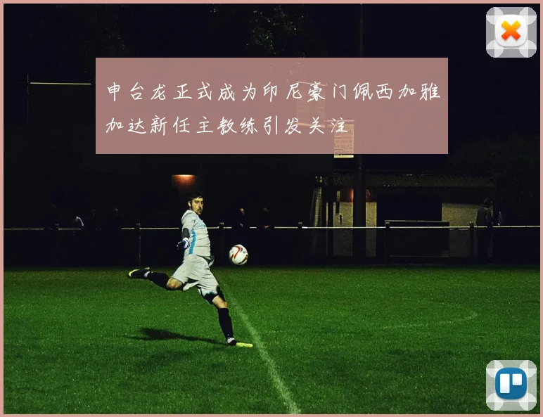 申台龙正式成为印尼豪门佩西加雅加达新任主教练引发关注
