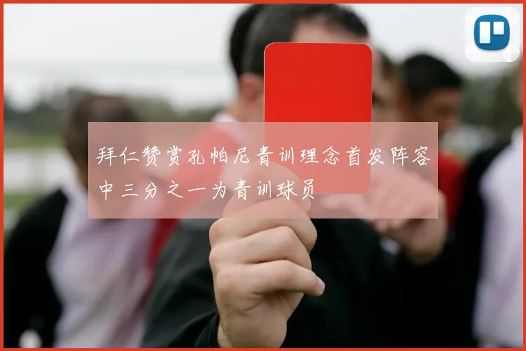 拜仁赞赏孔帕尼青训理念首发阵容中三分之一为青训球员
