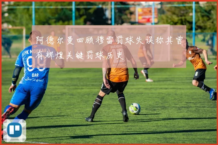 阿德尔曼回顾穆雷罚球失误称其曾有辉煌关键罚球历史