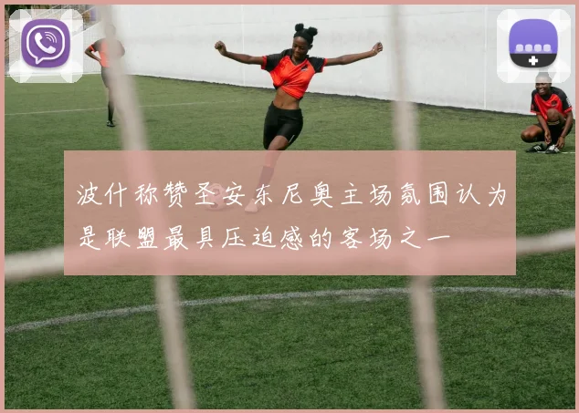 波什称赞圣安东尼奥主场氛围认为是联盟最具压迫感的客场之一