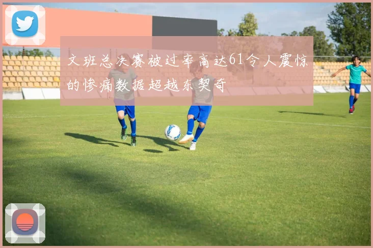 文班总决赛被过率高达61令人震惊的惨痛数据超越东契奇